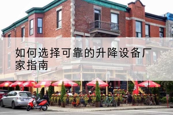 连山电动升降机厂家-如何选择可靠的升降设备厂家指南