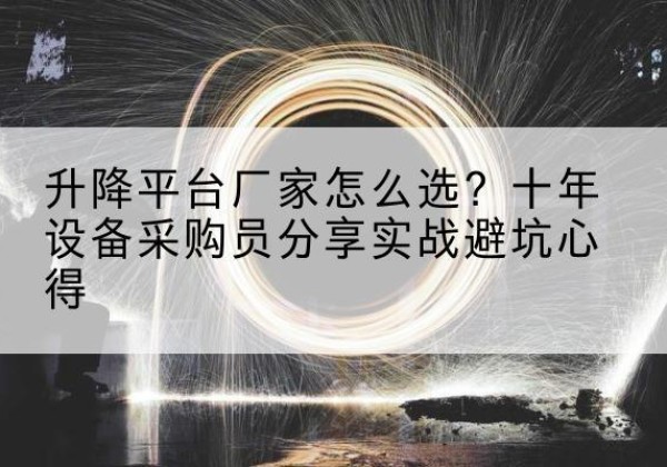 连山升降平台厂家-怎么选？十年设备采购员分享实战避坑心得