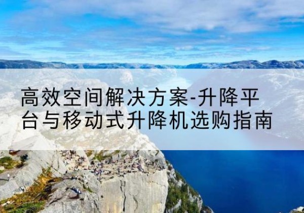 连山升降平台厂家-*空间解决方案-升降平台与移动式升降机选购指南