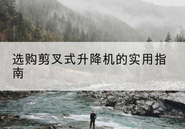 连山剪叉式升降机怎么选-选购剪叉式升降机的实用指南