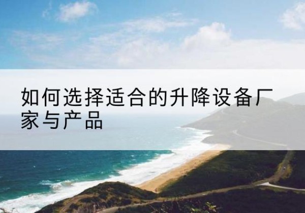连山电动升降平台厂家-如何选择适合的升降设备厂家与产品