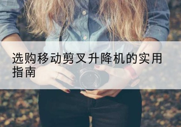 连山移动剪叉升降机怎么选-选购移动剪叉升降机的实用指南